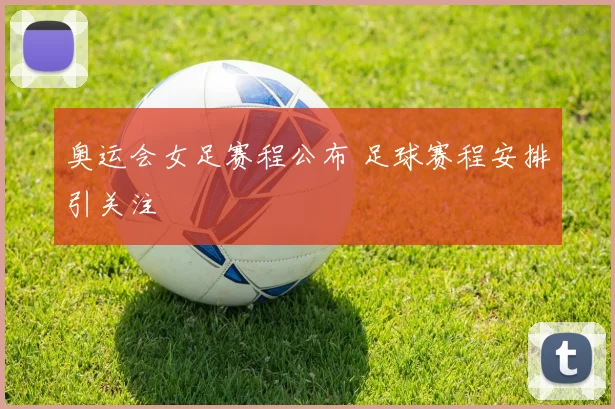 奥运会女足赛程公布 足球赛程安排引关注