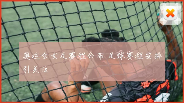 奥运会女足赛程公布 足球赛程安排引关注