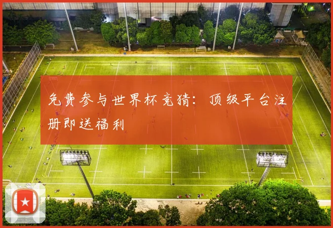 免费参与世界杯竞猜：顶级平台注册即送福利