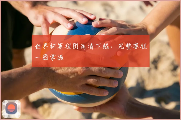 世界杯赛程图高清下载，完整赛程一图掌握