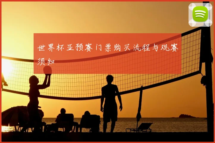 世界杯亚预赛门票购买流程与观赛须知