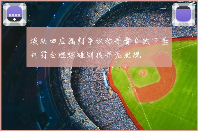 埃纳回应漏判争议称手臂自然下垂判罚合理球碰到我并无犯规