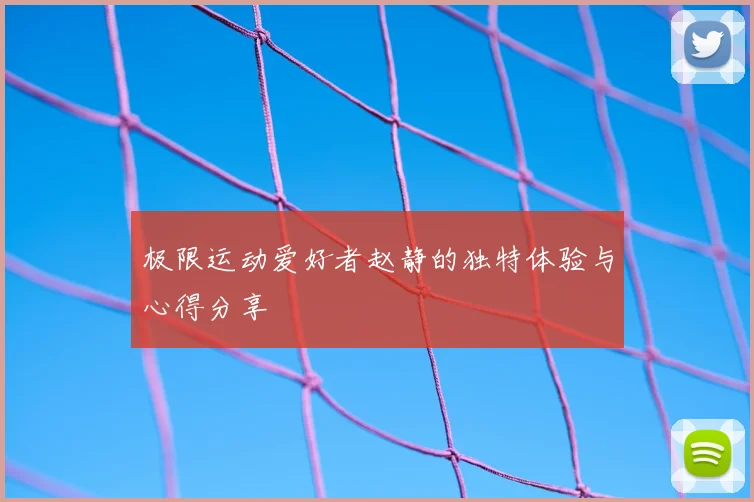 极限运动爱好者赵静的独特体验与心得分享