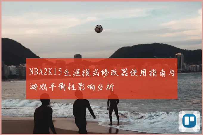 NBA2K15生涯模式修改器使用指南与游戏平衡性影响分析