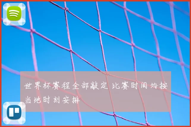 世界杯赛程全部敲定 比赛时间均按当地时刻安排