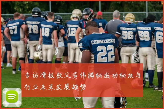专访滑板教父黄伟揭秘成功秘诀与行业未来发展趋势
