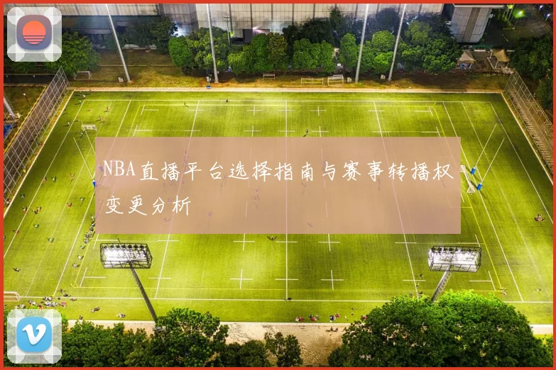 NBA直播平台选择指南与赛事转播权变更分析