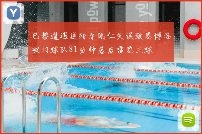 巴黎遭遇逆转李刚仁失误致恩博洛破门球队81分钟落后雷恩三球