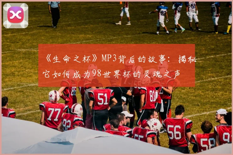 《生命之杯》MP3背后的故事：揭秘它如何成为98世界杯的灵魂之声