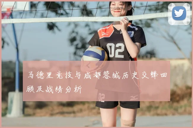 马德里竞技与成都蓉城历史交锋回顾及战绩分析