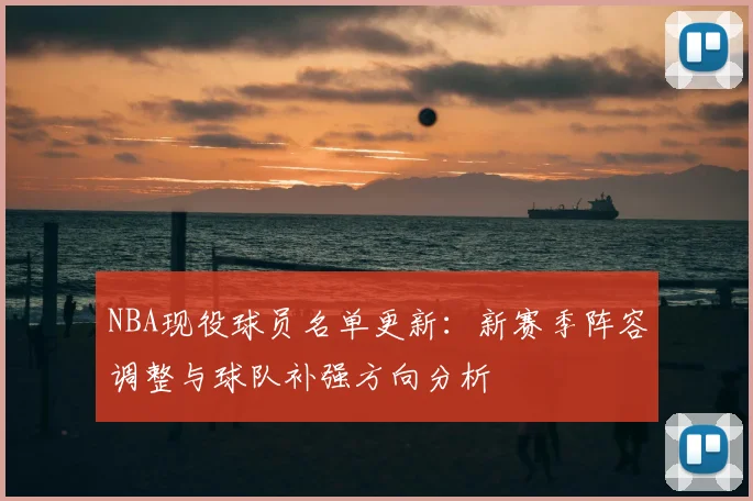 NBA现役球员名单更新:新赛季阵容调整与球队补强方向分析