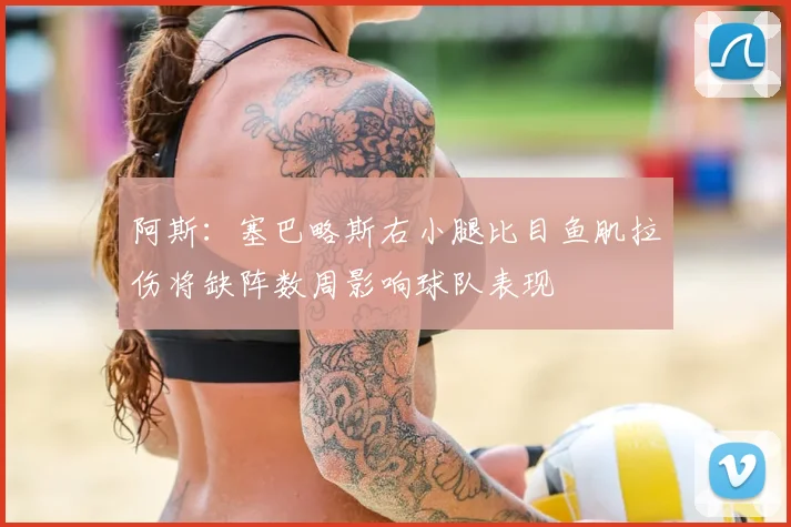 阿斯：塞巴略斯右小腿比目鱼肌拉伤将缺阵数周影响球队表现