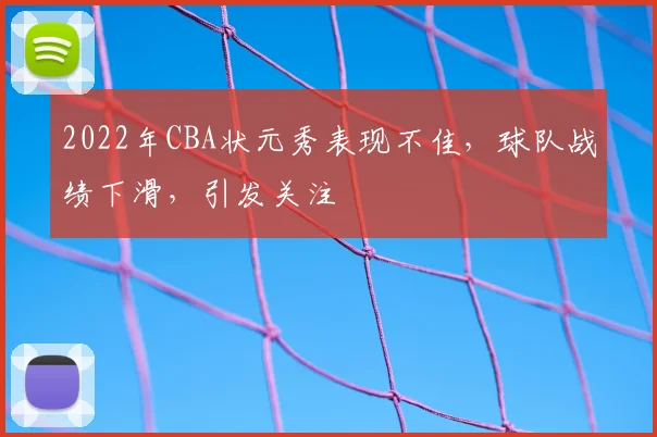 2022年CBA状元秀表现不佳，球队战绩下滑，引发关注