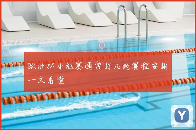 欧洲杯小组赛通常打几轮赛程安排一文看懂