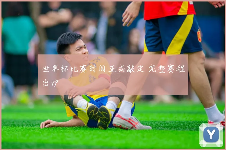 世界杯比赛时间正式敲定 完整赛程出炉