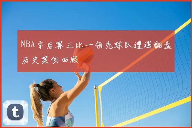NBA季后赛三比一领先球队遭遇翻盘历史案例回顾