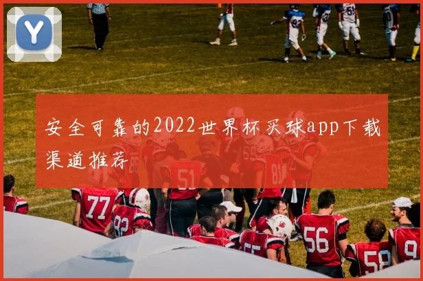 安全可靠的2022世界杯买球app下载渠道推荐