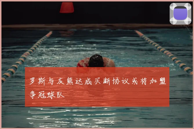 罗斯与灰熊达成买断协议或将加盟争冠球队