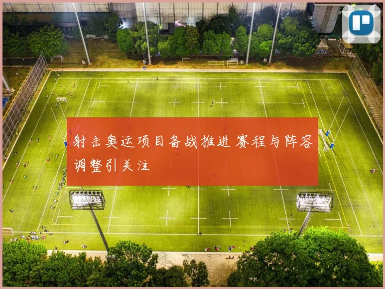 射击奥运项目备战推进 赛程与阵容调整引关注