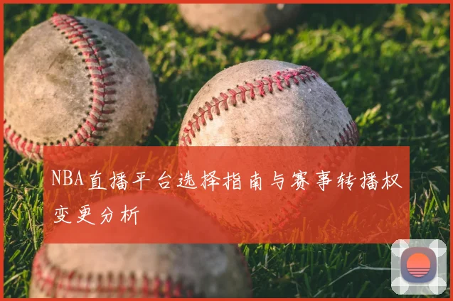 NBA直播平台选择指南与赛事转播权变更分析