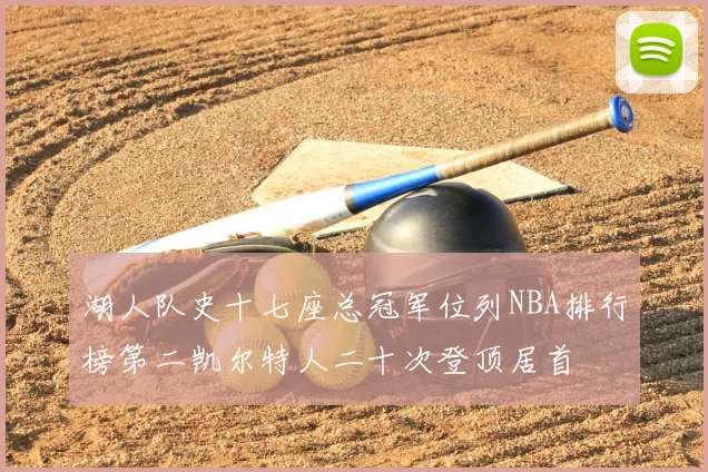 湖人队史十七座总冠军位列NBA排行榜第二凯尔特人二十次登顶居首