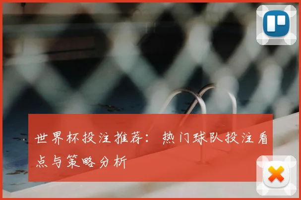 世界杯投注推荐：热门球队投注看点与策略分析