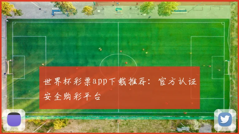 世界杯彩票app下载推荐：官方认证安全购彩平台