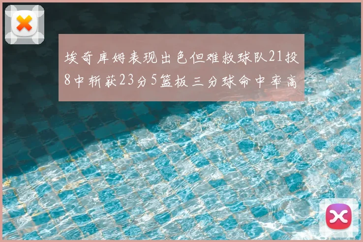 埃奇库姆表现出色但难救球队21投8中斩获23分5篮板三分球命中率高达45