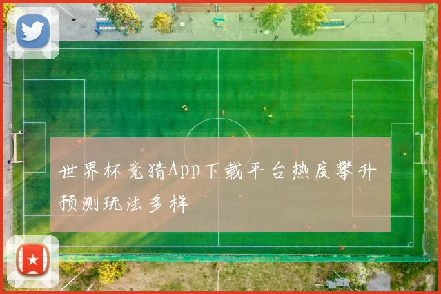 世界杯竞猜App下载平台热度攀升 预测玩法多样