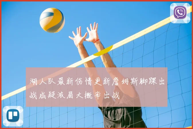 湖人队最新伤情更新詹姆斯脚踝出战成疑浓眉大概率出战