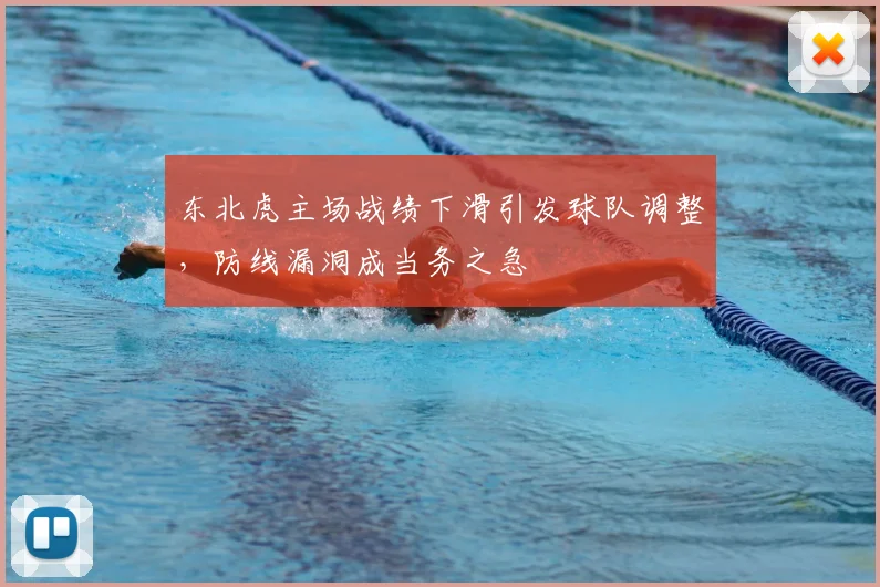 东北虎主场战绩下滑引发球队调整，防线漏洞成当务之急