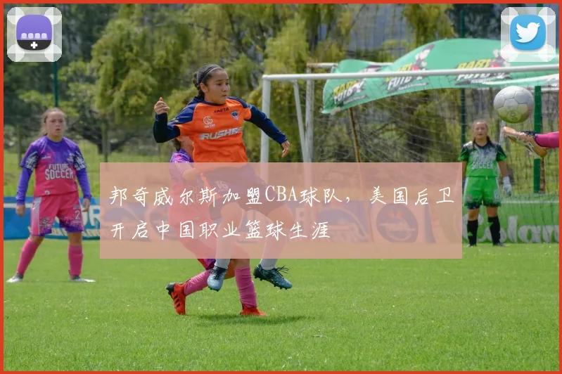 邦奇威尔斯加盟CBA球队，美国后卫开启中国职业篮球生涯