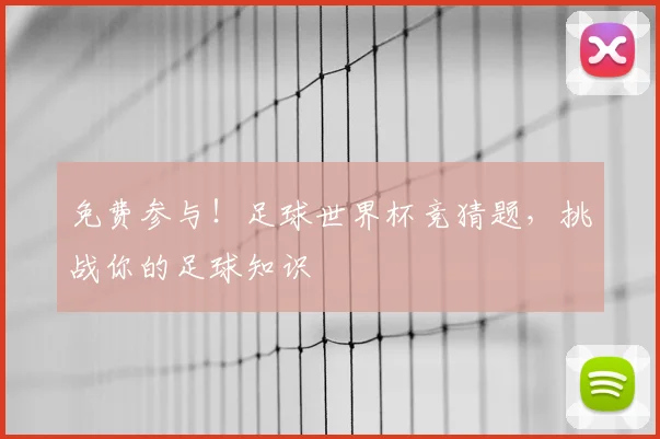 免费参与！足球世界杯竞猜题，挑战你的足球知识
