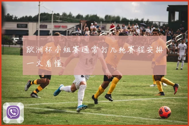 欧洲杯小组赛通常打几轮赛程安排一文看懂