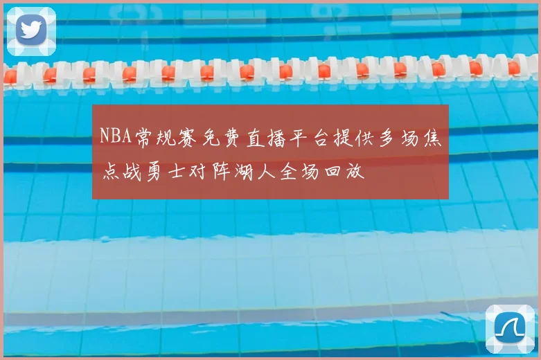 NBA常规赛免费直播平台提供多场焦点战勇士对阵湖人全场回放