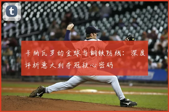 卡纳瓦罗的金球与钢铁防线：深度评析意大利夺冠核心密码