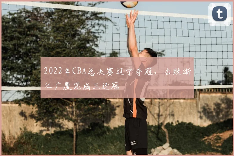 2022年CBA总决赛辽宁夺冠，击败浙江广厦完成三连冠