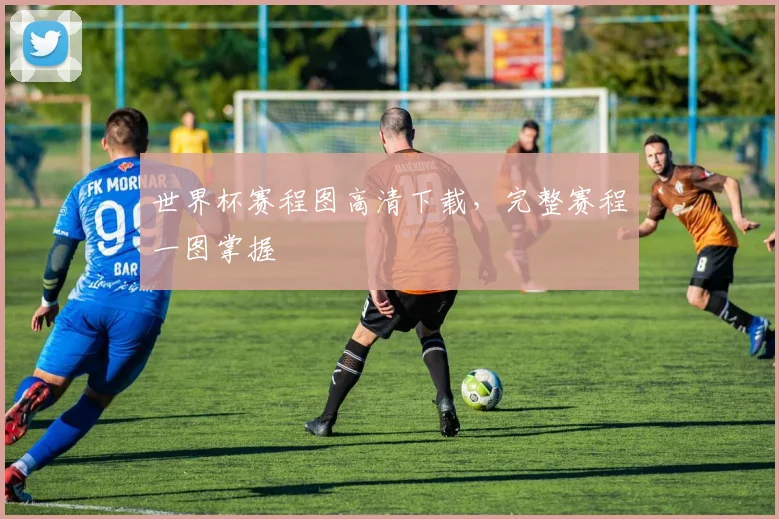 世界杯赛程图高清下载,完整赛程一图掌握