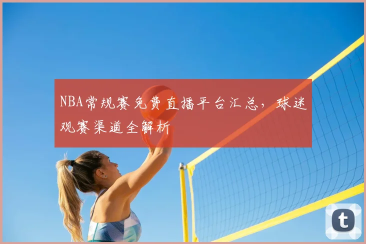 NBA常规赛免费直播平台汇总,球迷观赛渠道全解析