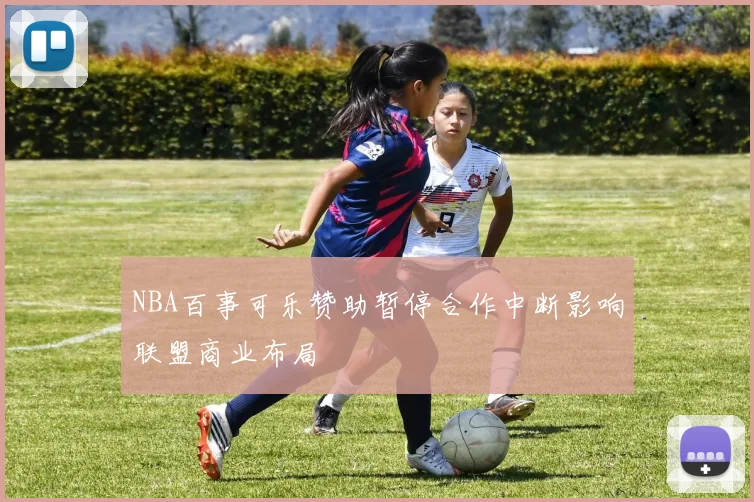 NBA百事可乐赞助暂停合作中断影响联盟商业布局