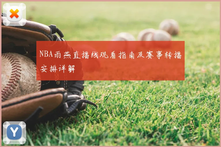 NBA雨燕直播线观看指南及赛事转播安排详解