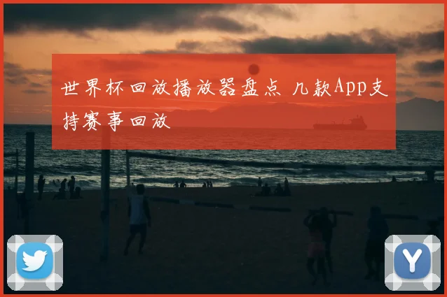 世界杯回放播放器盘点 几款App支持赛事回放