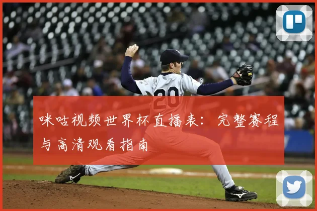 咪咕视频世界杯直播表：完整赛程与高清观看指南