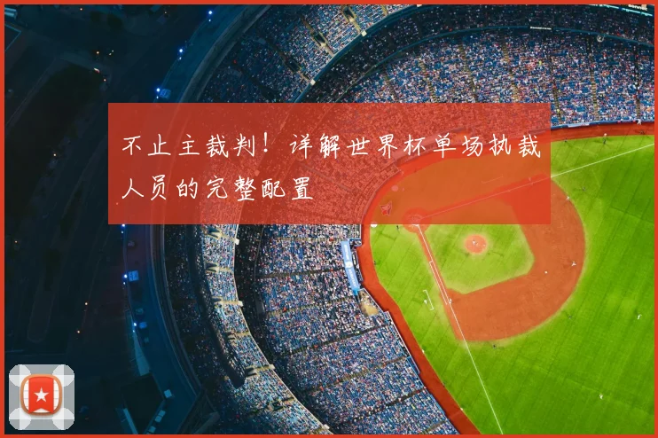 不止主裁判！详解世界杯单场执裁人员的完整配置