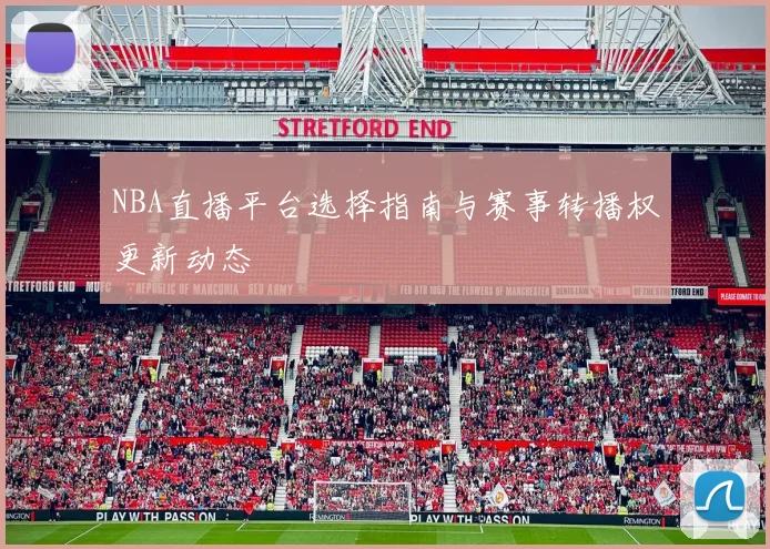 NBA直播平台选择指南与赛事转播权更新动态