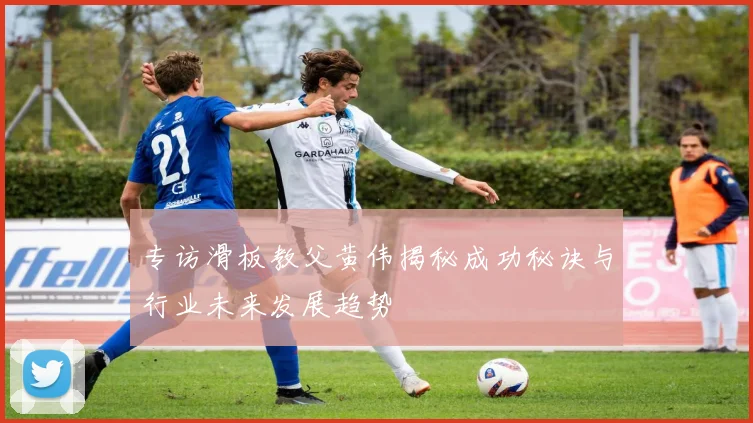 专访滑板教父黄伟揭秘成功秘诀与行业未来发展趋势