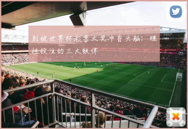 别被世界杯彩票大奖冲昏头脑：理性投注的三大铁律