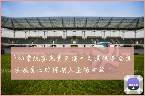 NBA常规赛免费直播平台提供多场焦点战勇士对阵湖人全场回放