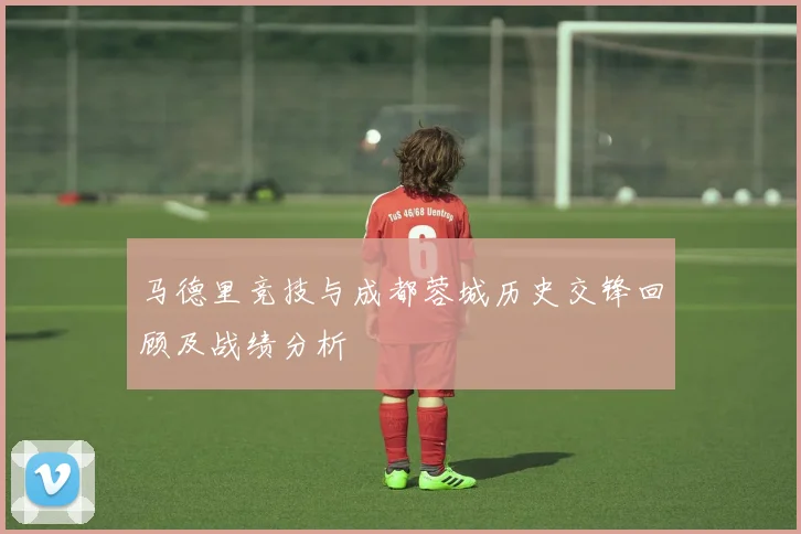 马德里竞技与成都蓉城历史交锋回顾及战绩分析