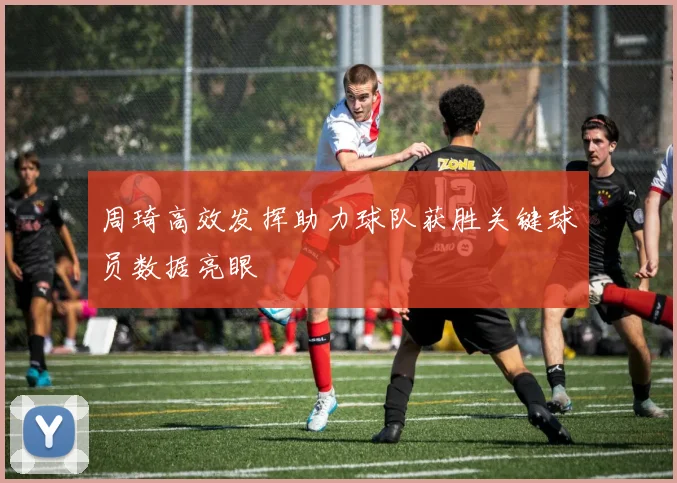 周琦高效发挥助力球队获胜关键球员数据亮眼